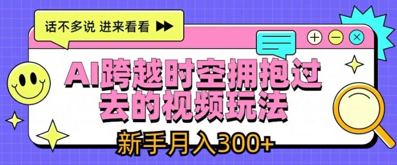 AI跨越时空拥抱过去的视频玩法，新手月入3000+【揭秘】-3YVIP资源库
