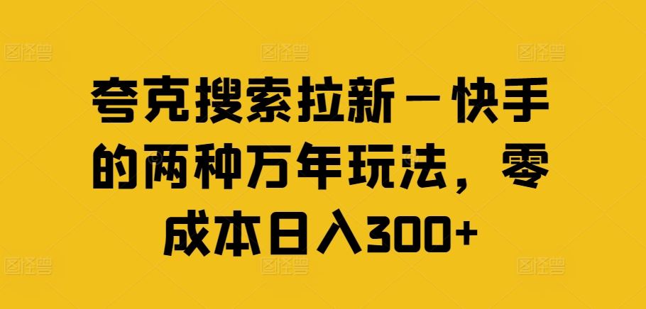 夸克搜索拉新—快手的两种万年玩法，零成本日入300+-3YVIP资源库