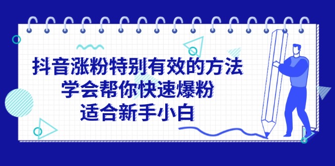 （11823期）抖音涨粉特别有效的方法，学会帮你快速爆粉，适合新手小白-3YVIP资源库