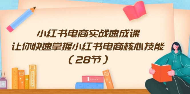 （11824期）小红书电商实战速成课，让你快速掌握小红书电商核心技能（28节）-3YVIP资源库