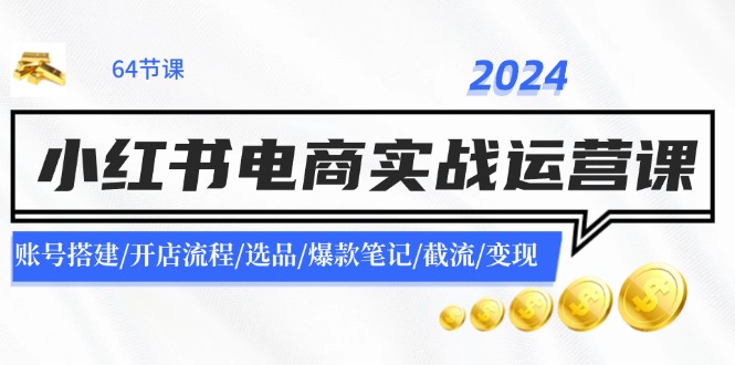 （11827期）2024小红书电商实战运营课：账号搭建/开店流程/选品/爆款笔记/截流/变现-3YVIP资源库
