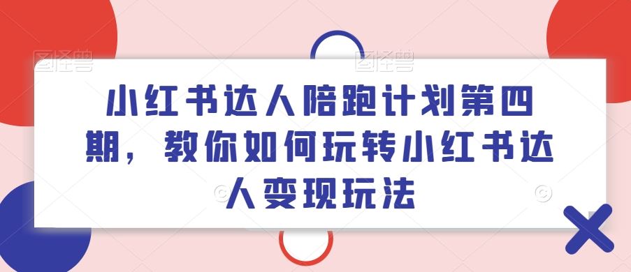 小红书达人陪跑计划第四期，教你如何玩转小红书达人变现玩法-3YVIP资源库