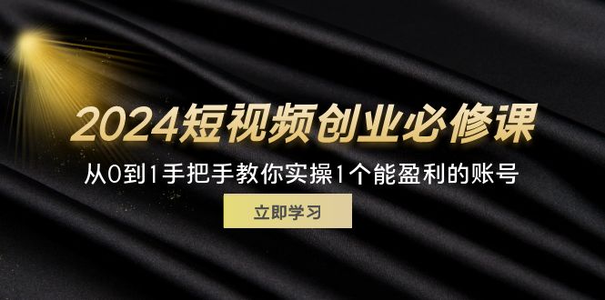 （11846期）2024短视频创业必修课，从0到1手把手教你实操1个能盈利的账号 (32节)-3YVIP资源库