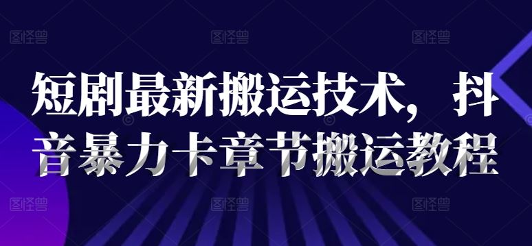 短剧最新搬运技术，抖音暴力卡章节搬运教程-3YVIP资源库
