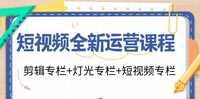 （11855期）短视频全新运营课程：剪辑专栏+灯光专栏+短视频专栏（23节课）-3YVIP资源库