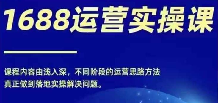 1688实操运营课，零基础学会1688实操运营，电商年入百万不是梦-3YVIP资源库