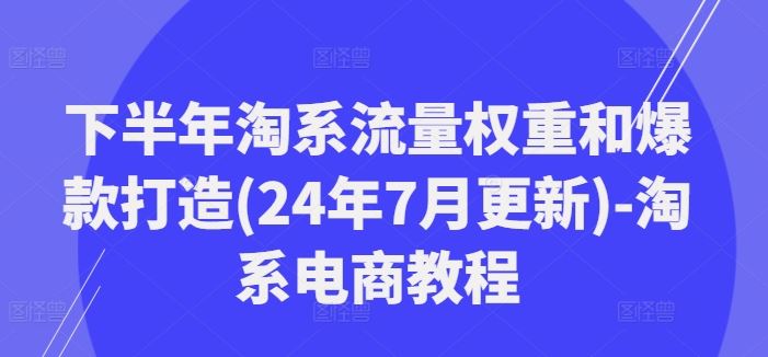 下半年淘系流量权重和爆款打造(24年7月更新)-淘系电商教程-3YVIP资源库