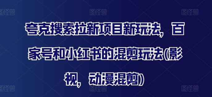 夸克搜索拉新项目新玩法，百家号和小红书的混剪玩法(影视，动漫混剪)-3YVIP资源库