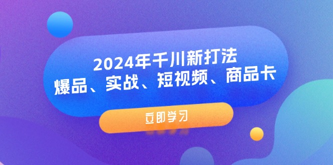 （11875期）2024年千川新打法：爆品、实战、短视频、商品卡（8节课）-3YVIP资源库