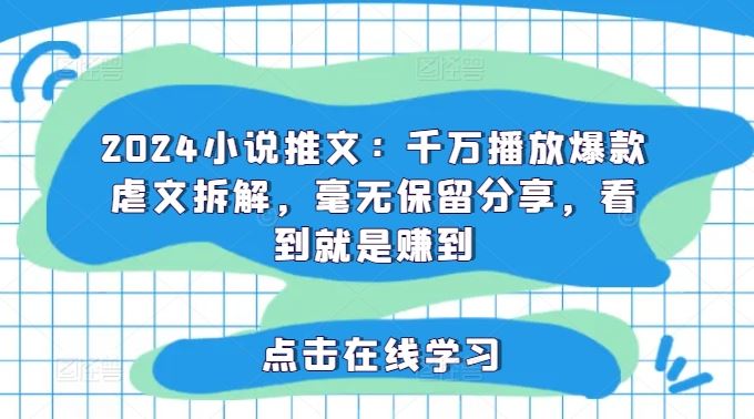 2024小说推文：千万播放爆款虐文拆解，毫无保留分享，看到就是赚到-3YVIP资源库