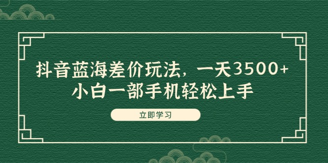 （11903期）抖音蓝海差价玩法，一天3500+，小白一部手机轻松上手-3YVIP资源库