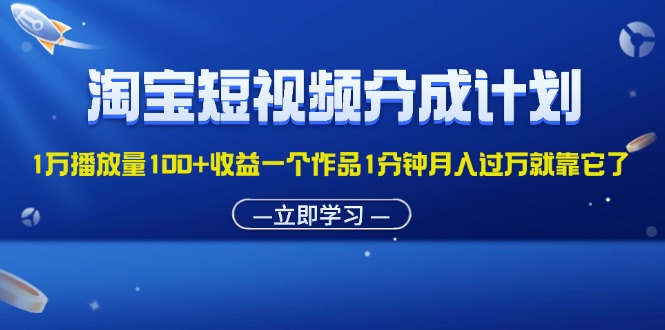 （11908期）淘宝短视频分成计划1万播放量100+收益一个作品1分钟月入过万就靠它了-3YVIP资源库