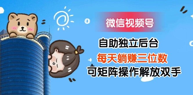 （11910期）微信视频号自助独立后台每天躺赚三位数可矩阵操作解放双手-3YVIP资源库