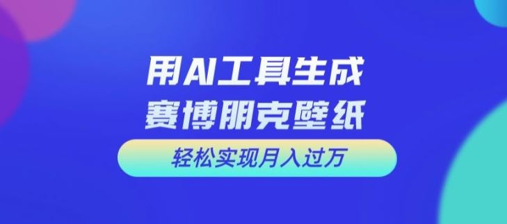用AI工具设计赛博朋克壁纸，轻松实现月入万+【揭秘】-3YVIP资源库
