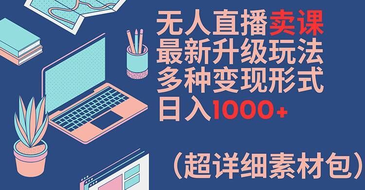无人直播卖课最新升级玩法，多种变现形式，日入1000+(超详细素材包)【揭秘】-3YVIP资源库
