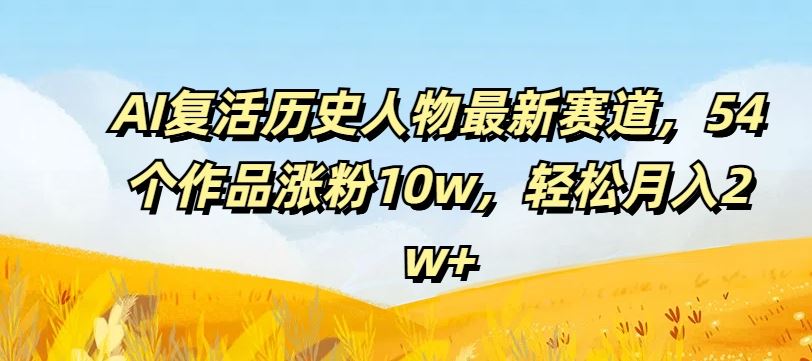 AI复活历史人物最新赛道，54个作品涨粉10w，轻松月入2w+【揭秘】-3YVIP资源库