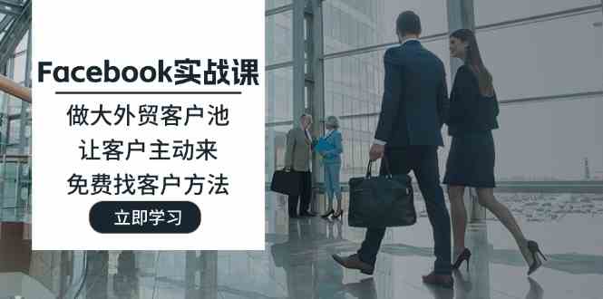 Facebook实战课：做大外贸客户池，让客户主动来，免费找客户方法-3YVIP资源库
