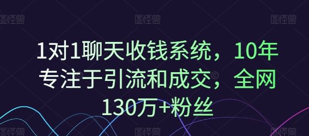 1对1聊天收钱系统，10年专注于引流和成交，全网130万+粉丝-3YVIP资源库