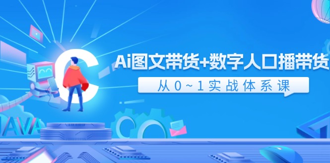 （11935期）Ai 图文带货+数字人口播带货，从0~1实战体系课（43节）-3YVIP资源库