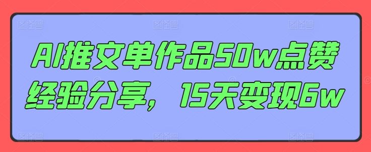 AI推文单作品50w点赞经验分享，15天变现6w-3YVIP资源库
