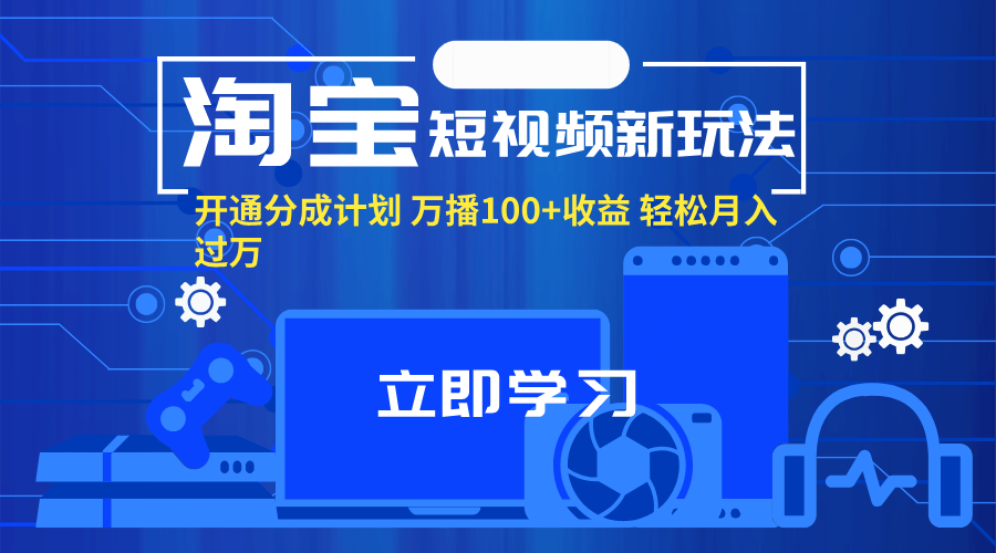 （11948期）淘宝短视频新玩法，开通分成计划，万播100+收益，轻松月入过万。-3YVIP资源库