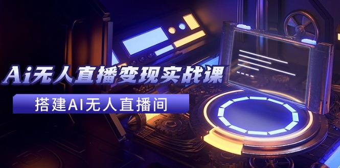 （11973期）2024全套Ai无人直播变现实战课，搭建AI无人直播间，利用AI赚钱 (24节课)-3YVIP资源库