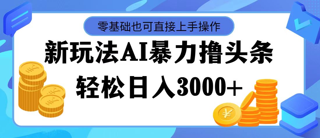 （11981期）最新玩法AI暴力撸头条，零基础也可轻松日入3000+，当天起号，第二天见…-3YVIP资源库