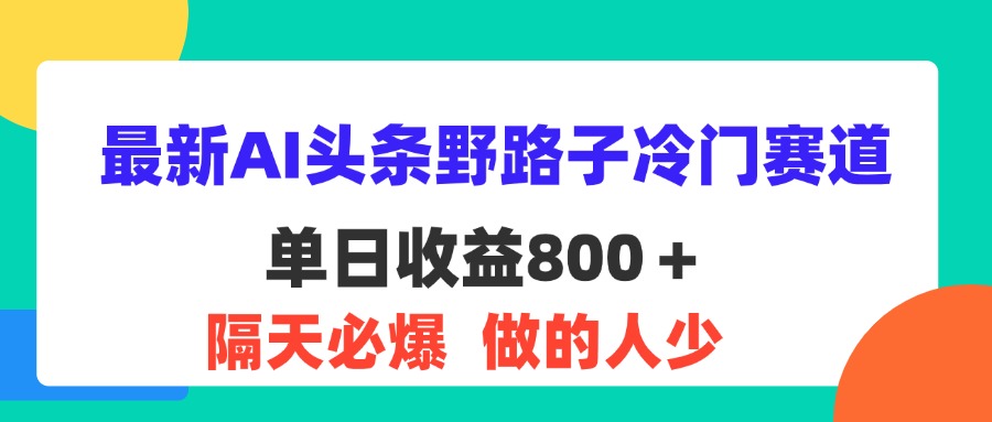 （11983期）最新AI头条野路子冷门赛道，单日800＋ 隔天必爆，适合小白-3YVIP资源库
