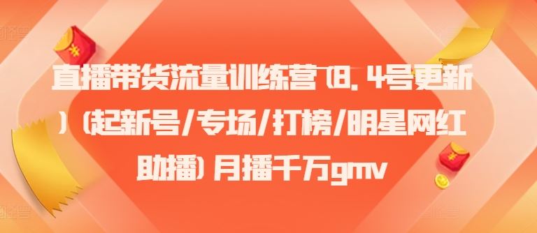 直播带货流量训练营(8.4号更新)(起新号/专场/打榜/明星网红助播)月播千万gmv-3YVIP资源库
