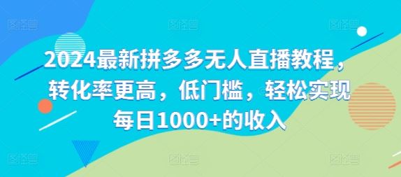 2024最新拼多多无人直播教程，转化率更高，低门槛，轻松实现每日1000+的收入-3YVIP资源库