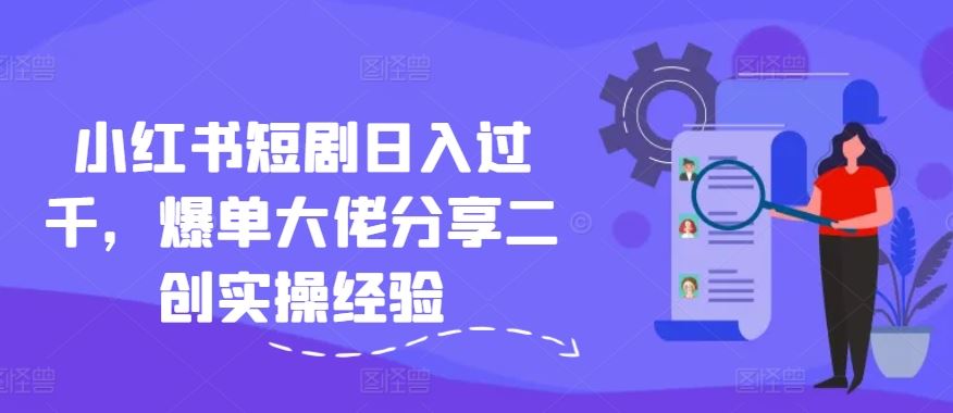 小红书短剧日入过千，爆单大佬分享二创实操经验-3YVIP资源库