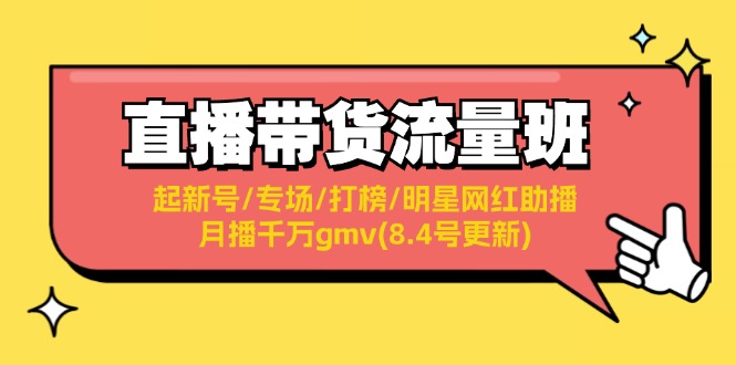 （11987期）直播带货流量班：起新号/专场/打榜/明星网红助播/月播千万gmv(8.4号更新)-3YVIP资源库