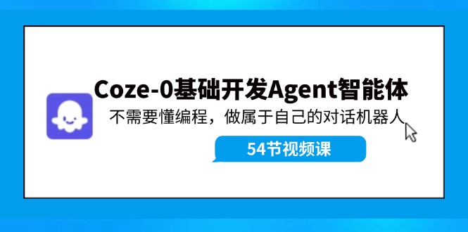 （11990期）Coze-0基础开发 Agent智能体教程：不需要懂编程，做属于自己的对话机器人-3YVIP资源库