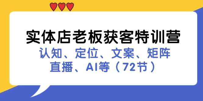 （11991期）实体店老板获客特训营：认知、定位、文案、矩阵、直播、AI等（72节）-3YVIP资源库