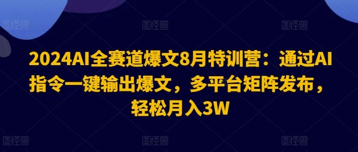 2024AI全赛道爆文8月特训营：通过AI指令一键输出爆文，多平台矩阵发布，轻松月入3W【揭秘】-3YVIP资源库