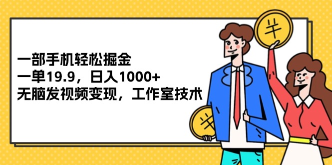 （12007期）一部手机轻松掘金，一单19.9，日入1000+,无脑发视频变现，工作室技术-3YVIP资源库
