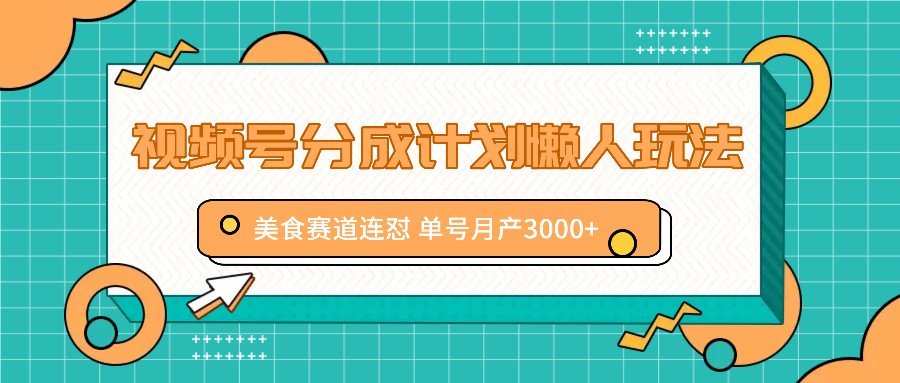 视频号分成计划懒人玩法，美食赛道连怼 单号月产3000+-3YVIP资源库