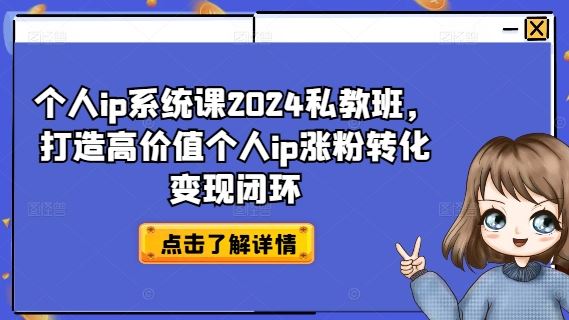 个人ip系统课2024私教班，打造高价值个人ip涨粉转化变现闭环-3YVIP资源库