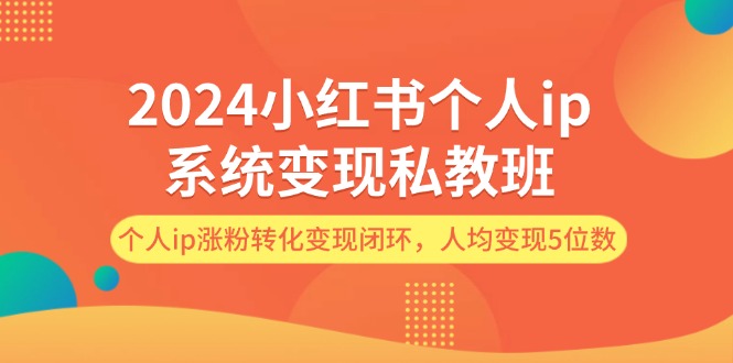 （12039期）2024小红书个人ip系统变现私教班，个人ip涨粉转化变现闭环，人均变现5位数-3YVIP资源库