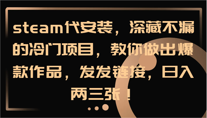 steam代安装，深藏不漏的冷门项目，教你做出爆款作品，发发链接，日入两三张！-3YVIP资源库