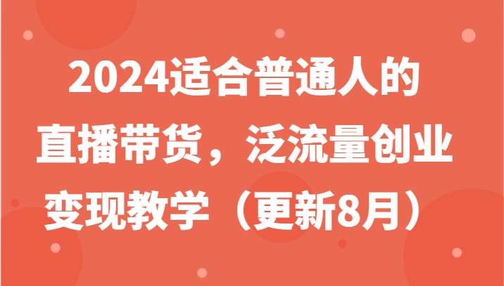 2024适合普通人的直播带货，泛流量创业变现教学（更新8月）-3YVIP资源库