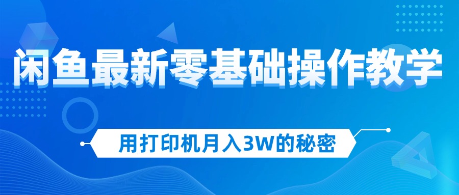 （12049期）用打印机月入3W的秘密，闲鱼最新零基础操作教学，新手当天上手，赚钱如…-3YVIP资源库