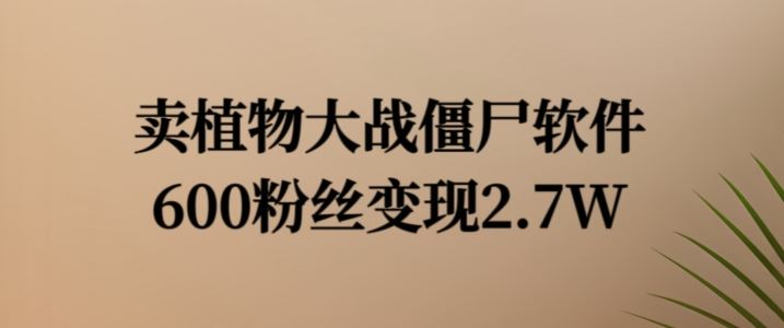 卖植物大战僵尸软件，600粉丝变现2.7W【揭秘】-3YVIP资源库