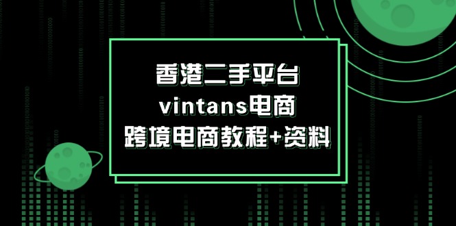 （12054期）香港二手平台vintans电商，跨境电商教程+资料-3YVIP资源库