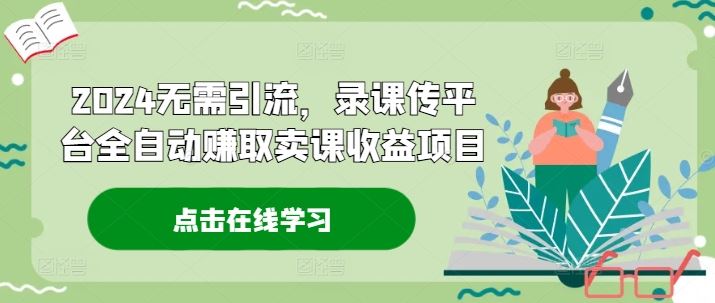 2024无需引流，录课传平台全自动赚取卖课收益项目-3YVIP资源库