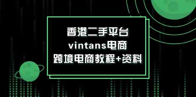 香港二手平台vintans电商，跨境电商教程+资料-3YVIP资源库