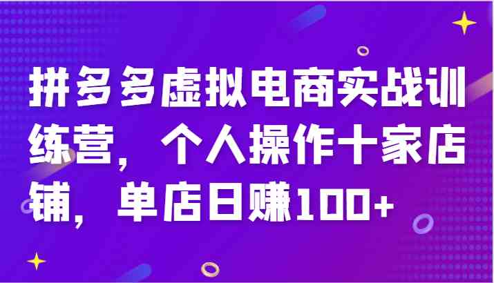 拼多多虚拟电商实战训练营，个人操作十家店铺，单店日赚100+-3YVIP资源库