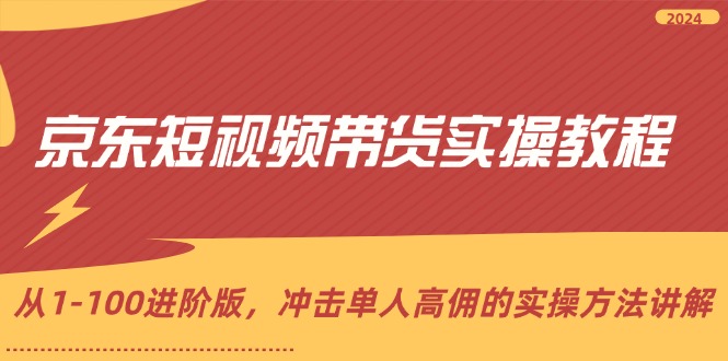 （12061期）京东短视频带货实操教程，从1-100进阶版，冲击单人高佣的实操方法讲解-3YVIP资源库
