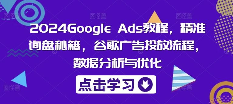 2024Google Ads教程，精准询盘秘籍，谷歌广告投放流程，数据分析与优化-3YVIP资源库