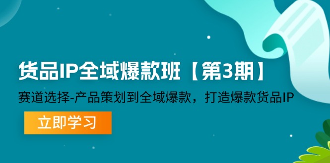（12078期）货品-IP全域爆款班【第3期】赛道选择-产品策划到全域爆款，打造爆款货品IP-3YVIP资源库